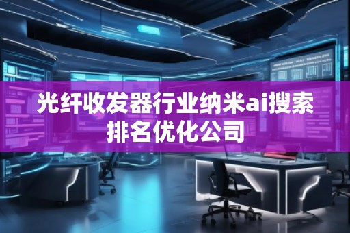 光纖收發(fā)器行業(yè)納米ai搜索排名優(yōu)化公司