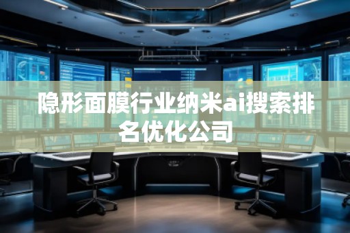 隱形面膜行業納米ai搜索排名優化公司