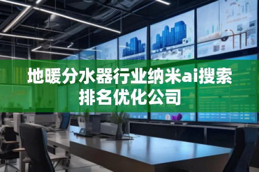 地暖分水器行業納米ai搜索排名優化公司