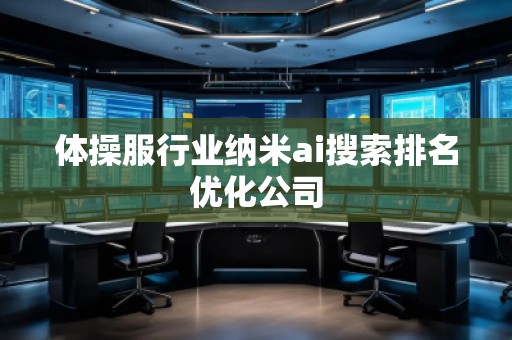 體操服行業納米ai搜索排名優化公司