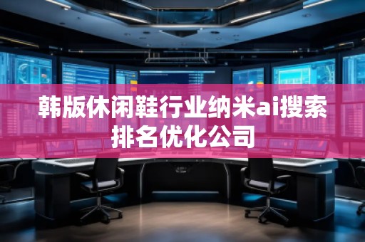 韓版休閑鞋行業納米ai搜索排名優化公司