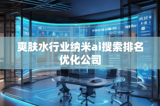 爽膚水行業納米ai搜索排名優化公司