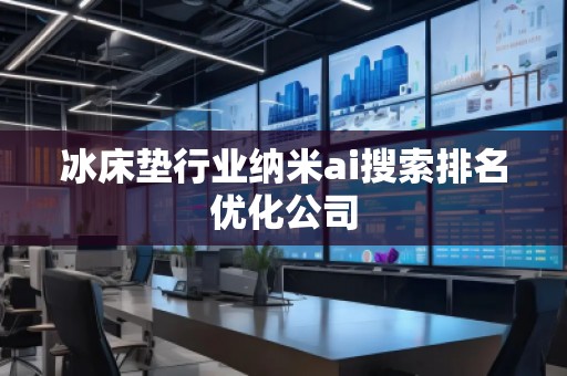 冰床墊行業(yè)納米ai搜索排名優(yōu)化公司