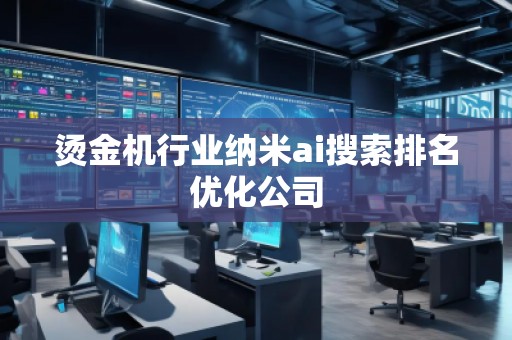 燙金機(jī)行業(yè)納米ai搜索排名優(yōu)化公司