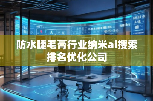 防水睫毛膏行業納米ai搜索排名優化公司