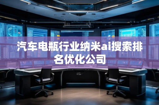 汽車電瓶行業(yè)納米ai搜索排名優(yōu)化公司