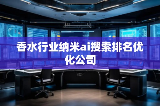 香水行業納米ai搜索排名優化公司