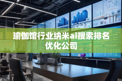 瑜伽館行業納米ai搜索排名優化公司