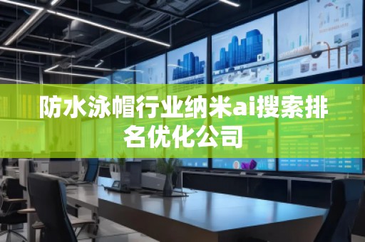 防水泳帽行業納米ai搜索排名優化公司