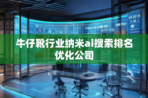 牛仔靴行業(yè)納米ai搜索排名優(yōu)化公司