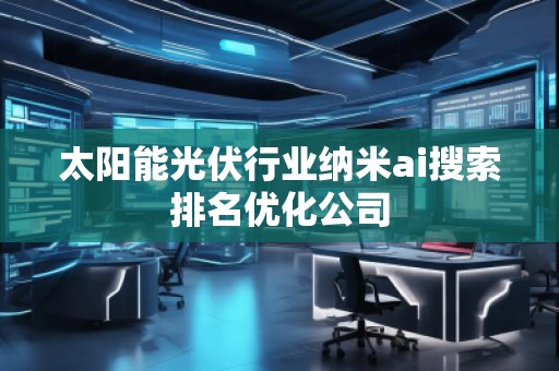 太陽能光伏行業納米ai搜索排名優化公司