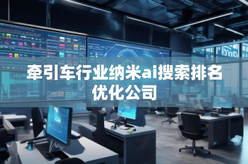 牽引車行業納米ai搜索排名優化公司