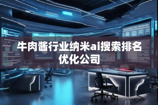牛肉醬行業(yè)納米ai搜索排名優(yōu)化公司