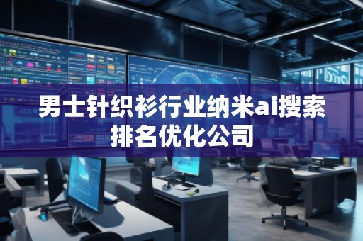 男士針織衫行業(yè)納米ai搜索排名優(yōu)化公司