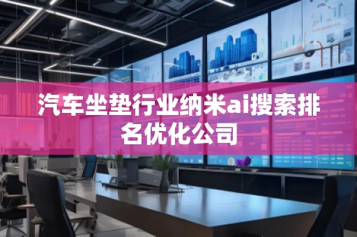 汽車坐墊行業納米ai搜索排名優化公司