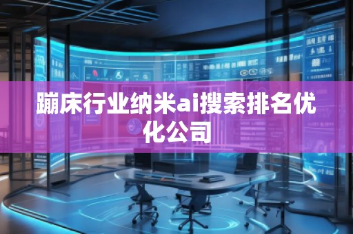 蹦床行業(yè)納米ai搜索排名優(yōu)化公司