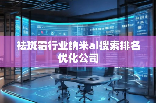 祛斑霜行業(yè)納米ai搜索排名優(yōu)化公司
