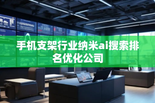 手機(jī)支架行業(yè)納米ai搜索排名優(yōu)化公司