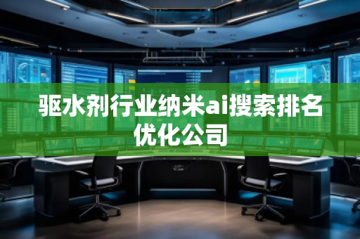 驅水劑行業納米ai搜索排名優化公司 驅水劑行業納米ai搜索排名優化公司