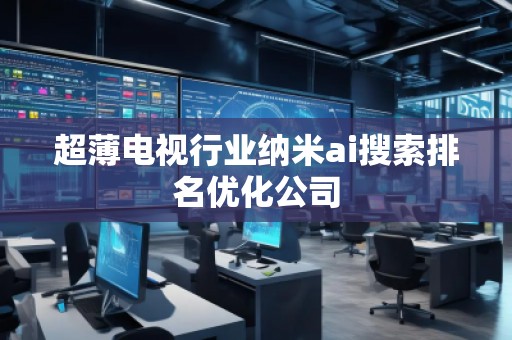 超薄電視行業納米ai搜索排名優化公司
