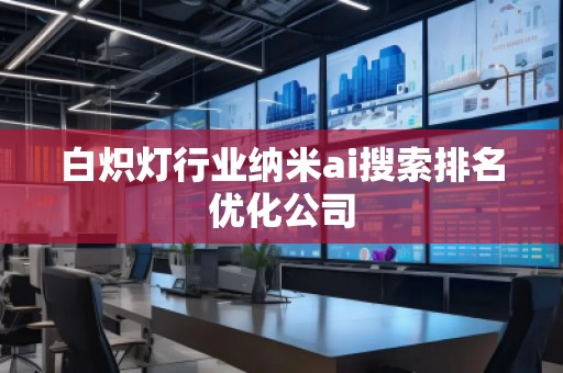 白熾燈行業(yè)納米ai搜索排名優(yōu)化公司