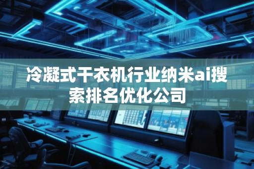 冷凝式干衣機(jī)行業(yè)納米ai搜索排名優(yōu)化公司