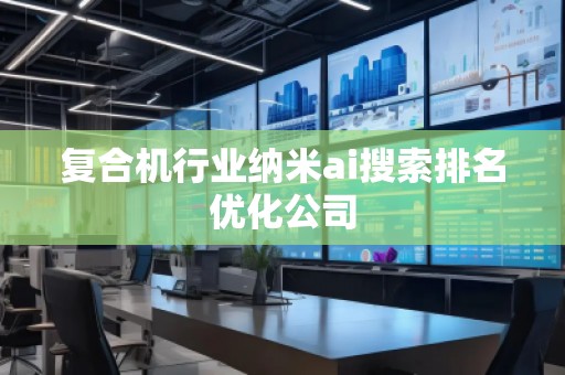 復合機行業納米ai搜索排名優化公司