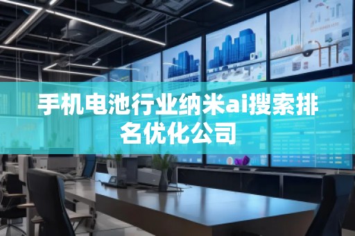 手機電池行業納米ai搜索排名優化公司