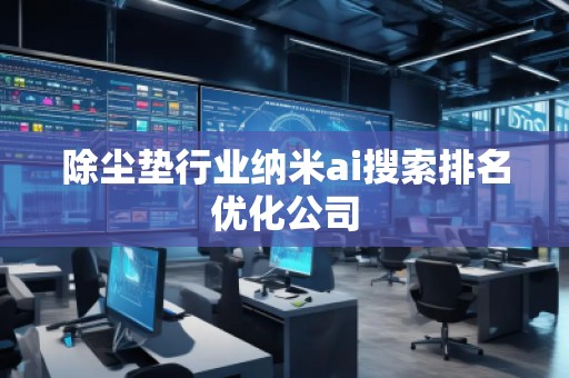 除塵墊行業(yè)納米ai搜索排名優(yōu)化公司