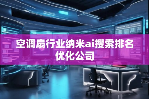 空調(diào)扇行業(yè)納米ai搜索排名優(yōu)化公司