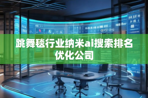 跳舞毯行業納米ai搜索排名優化公司