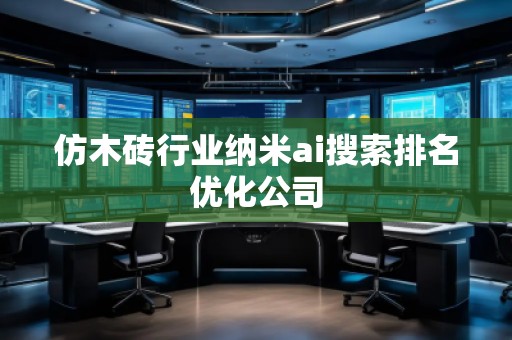 仿木磚行業納米ai搜索排名優化公司