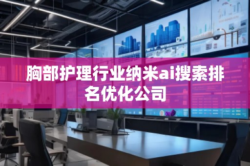 胸部護理行業納米ai搜索排名優化公司