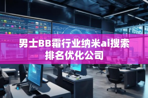 男士BB霜行業(yè)納米ai搜索排名優(yōu)化公司