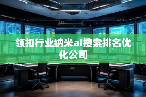 領扣行業納米ai搜索排名優化公司