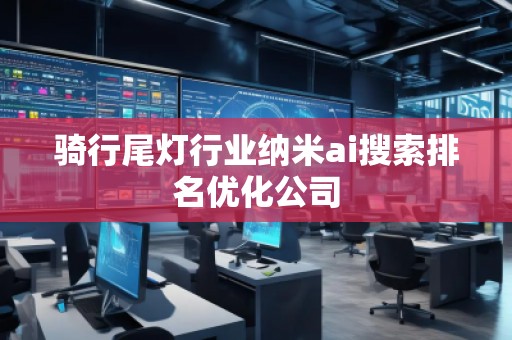 騎行尾燈行業納米ai搜索排名優化公司