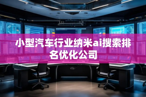 小型汽車行業納米ai搜索排名優化公司