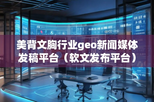 美背文胸行業geo新聞媒體發稿平臺（軟文發布平臺）