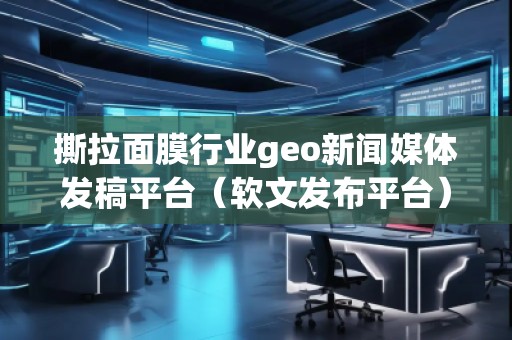 撕拉面膜行業geo新聞媒體發稿平臺（軟文發布平臺）
