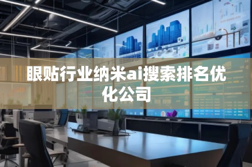 眼貼行業(yè)納米ai搜索排名優(yōu)化公司