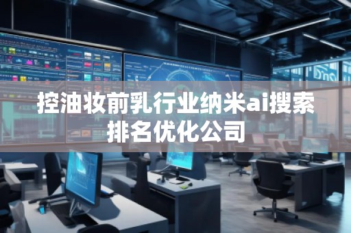 控油妝前乳行業納米ai搜索排名優化公司