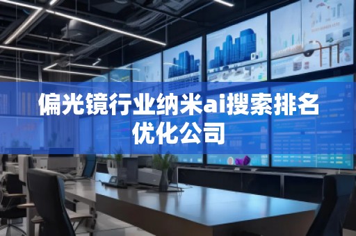 偏光鏡行業納米ai搜索排名優化公司