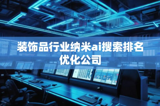 裝飾品行業納米ai搜索排名優化公司
