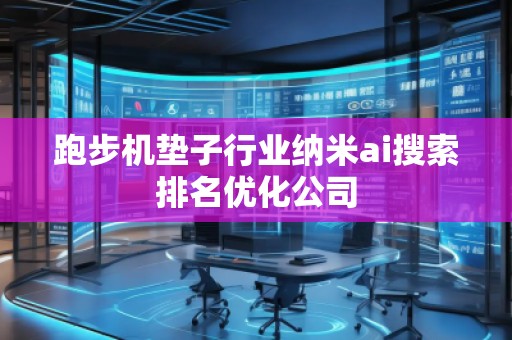 跑步機墊子行業(yè)納米ai搜索排名優(yōu)化公司