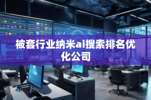被套行業納米ai搜索排名優化公司