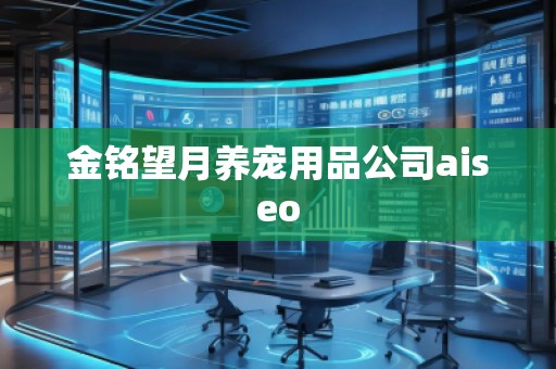 金銘望月養(yǎng)寵用品公司aiseo