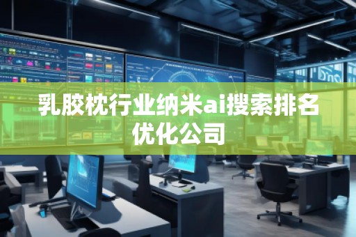 乳膠枕行業納米ai搜索排名優化公司