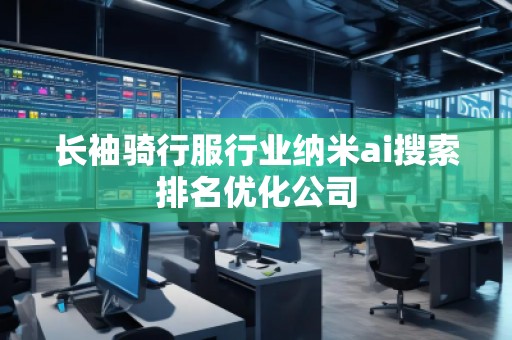 長袖騎行服行業納米ai搜索排名優化公司