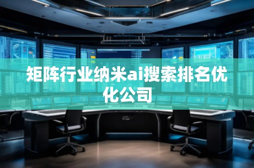 矩陣行業納米ai搜索排名優化公司