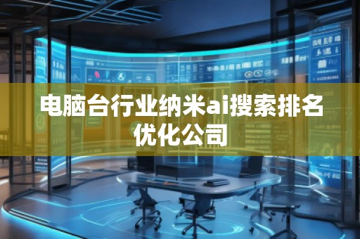 電腦臺行業(yè)納米ai搜索排名優(yōu)化公司 電腦臺行業(yè)納米ai搜索排名優(yōu)化公司